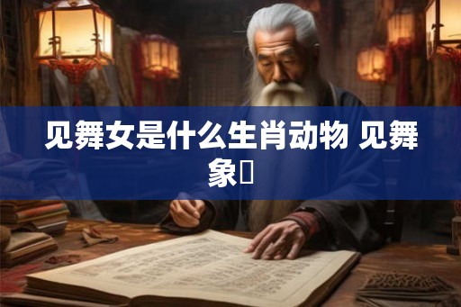 见舞女是什么生肖动物 见舞象箾
