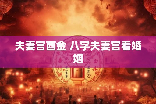 夫妻宫酉金 八字夫妻宫看婚姻