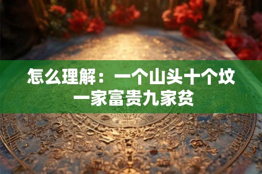 怎么理解：一个山头十个坟 一家富贵九家贫