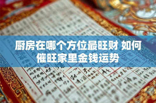 厨房在哪个方位最旺财 如何催旺家里金钱运势