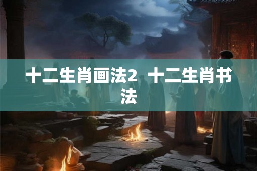 十二生肖画法2  十二生肖书法