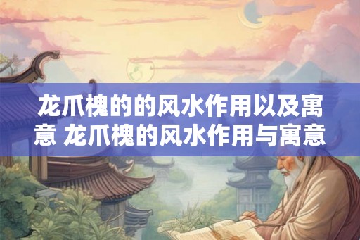 龙爪槐的的风水作用以及寓意 龙爪槐的风水作用与寓意