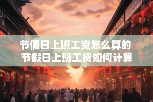 节假日上班工资怎么算的 节假日上班工资如何计算
