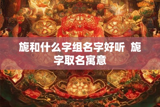 旎和什么字组名字好听  旎字取名寓意