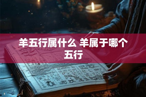 羊五行属什么 羊属于哪个五行