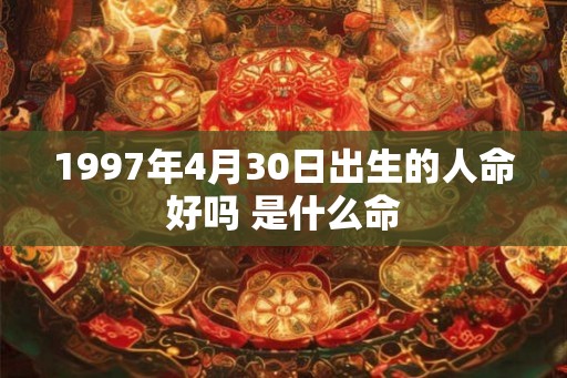 1997年4月30日出生的人命好吗 是什么命 1997年4月30日出生的人命好吗 是什么命