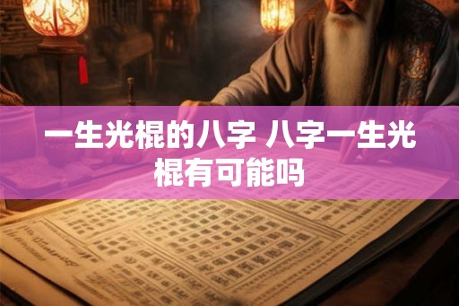 一生光棍的八字 八字一生光棍有可能吗 一生光棍的八字 八字一生光棍有可能吗