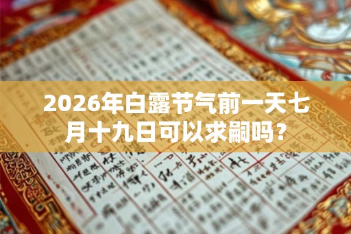 2026年白露节气前一天七月十九日可以求嗣吗？