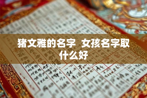 猪文雅的名字  女孩名字取什么好