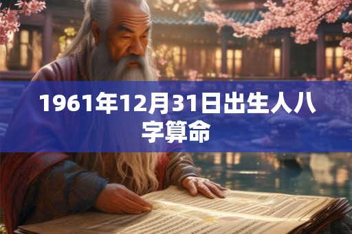 1961年12月31日出生人八字算命