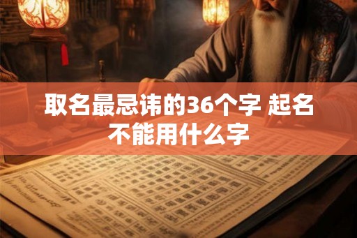 取名最忌讳的36个字 起名不能用什么字