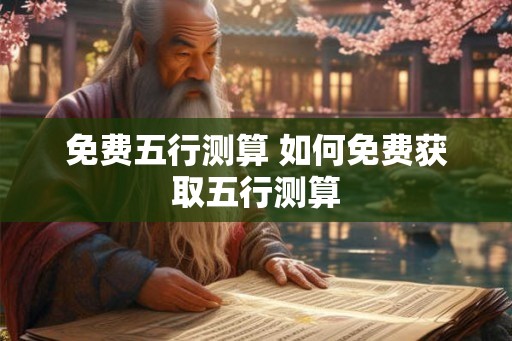免费五行测算 如何免费获取五行测算