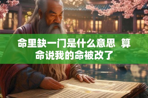 命里缺一门是什么意思  算命说我的命被改了