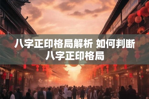八字正印格局解析 如何判断八字正印格局 八字正印格局解析 如何判断八字正印格局