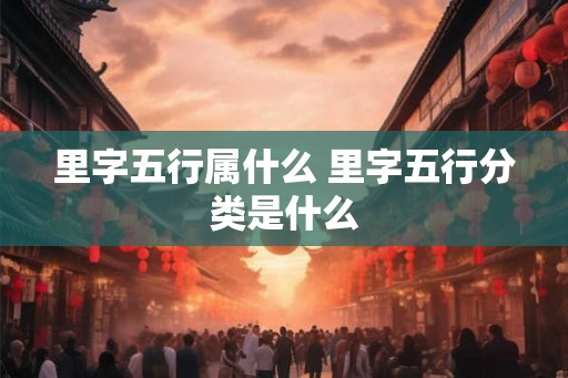 里字五行属什么 里字五行分类是什么