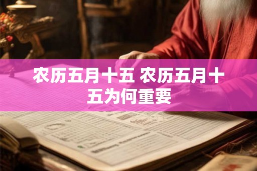 农历五月十五 农历五月十五为何重要 农历五月十五 农历五月十五为何重要