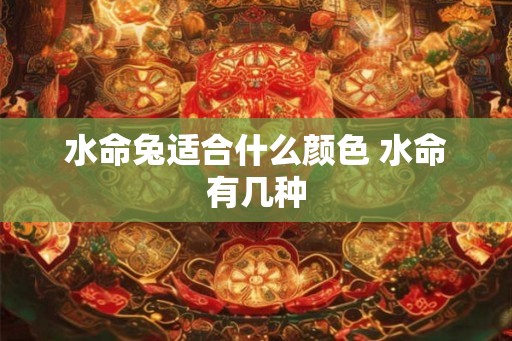 水命兔适合什么颜色 水命有几种 水命兔适合什么颜色 水命有几种