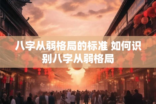 八字从弱格局的标准 如何识别八字从弱格局