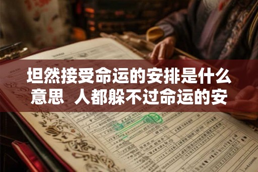坦然接受命运的安排是什么意思  人都躲不过命运的安排
