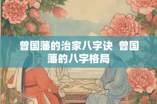 曾国藩的治家八字诀  曾国藩的八字格局