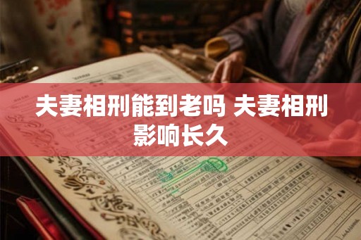 夫妻相刑能到老吗 夫妻相刑影响长久