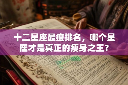 十二星座最瘦排名，哪个星座才是真正的瘦身之王？