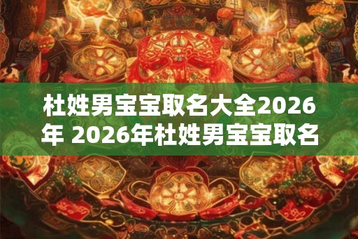 杜姓男宝宝取名大全2026年 2026年杜姓男宝宝取名攻略
