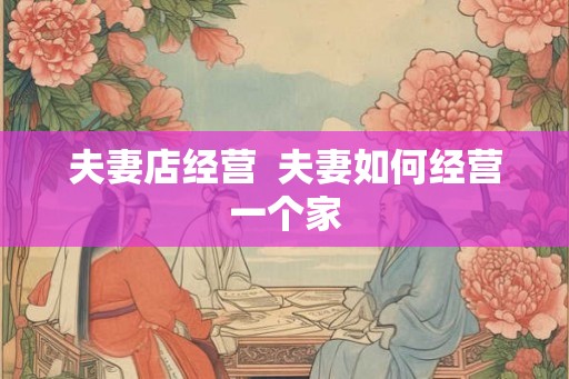 夫妻店经营  夫妻如何经营一个家