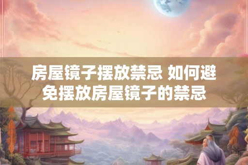 房屋镜子摆放禁忌 如何避免摆放房屋镜子的禁忌