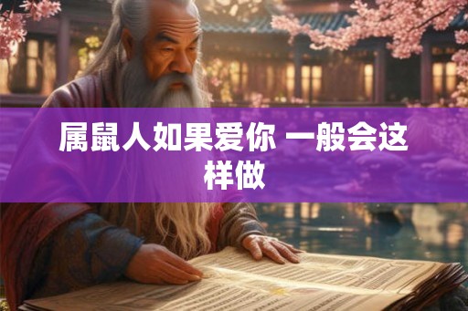 属鼠人如果爱你 一般会这样做