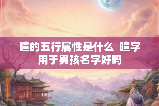 暄的五行属性是什么 暄字用于男孩名字好吗 暄的五行属性是什么 暄字用于男孩名字好吗