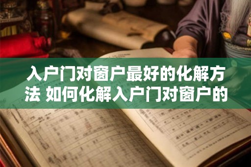 入户门对窗户最好的化解方法 如何化解入户门对窗户的问题