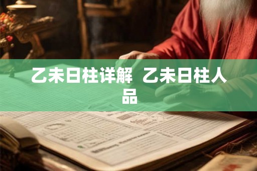 乙未日柱详解  乙未日柱人品