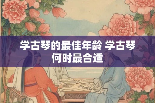 学古琴的最佳年龄 学古琴何时最合适