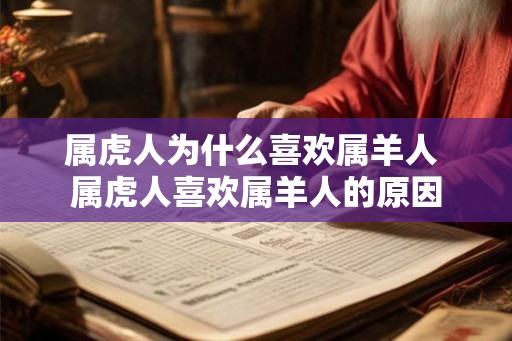 属虎人为什么喜欢属羊人 属虎人喜欢属羊人的原因