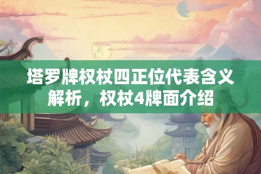 塔罗牌权杖四正位代表含义解析，权杖4牌面介绍