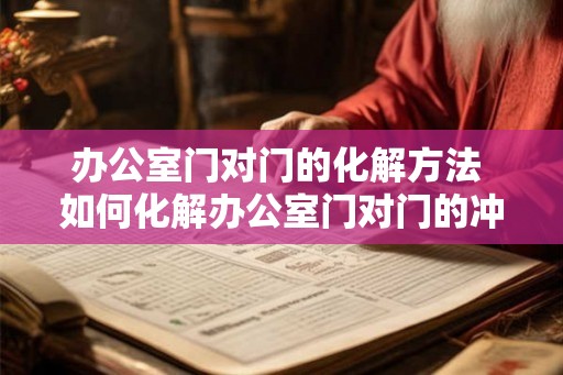 办公室门对门的化解方法 如何化解办公室门对门的冲突