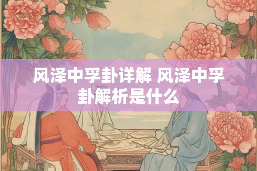 风泽中孚卦详解 风泽中孚卦解析是什么