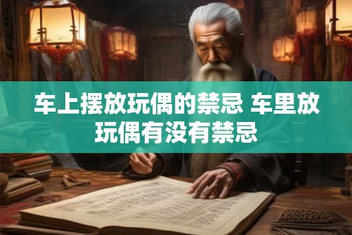 车上摆放玩偶的禁忌 车里放玩偶有没有禁忌