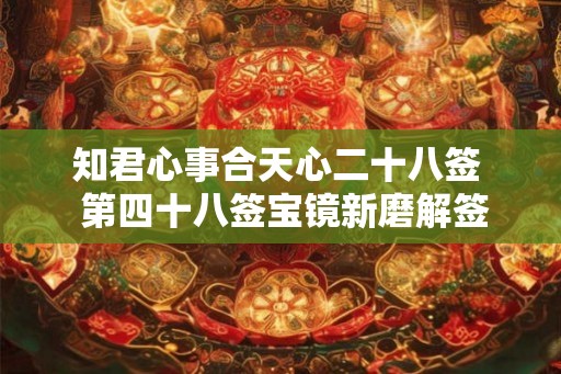 知君心事合天心二十八签  第四十八签宝镜新磨解签全解