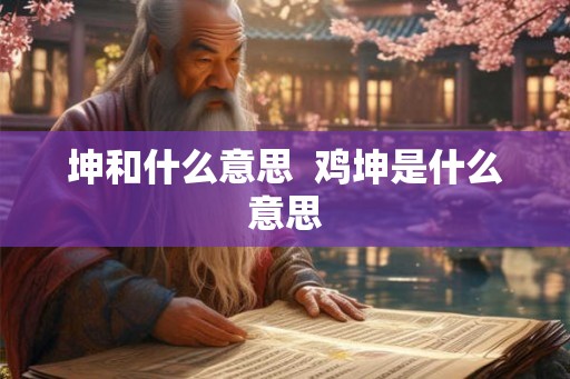 坤和什么意思  鸡坤是什么意思
