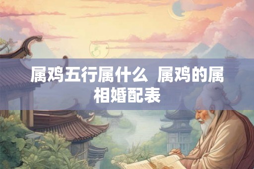 属鸡五行属什么  属鸡的属相婚配表