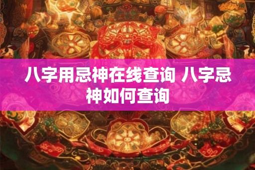 八字用忌神在线查询 八字忌神如何查询