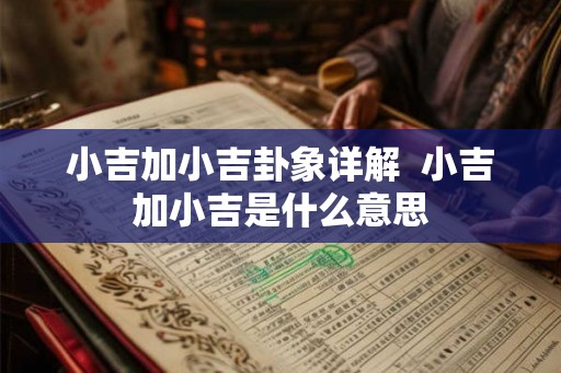 小吉加小吉卦象详解  小吉加小吉是什么意思