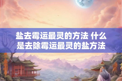 盐去霉运最灵的方法 什么是去除霉运最灵的盐方法