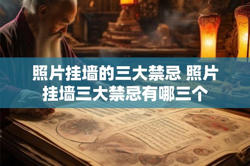 照片挂墙的三大禁忌 照片挂墙三大禁忌有哪三个