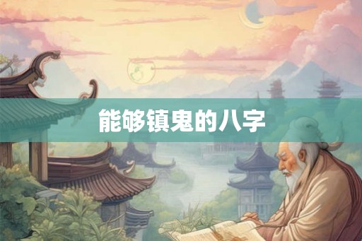 能够镇鬼的八字 能够镇鬼的八字