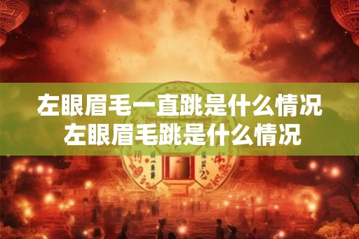 左眼眉毛一直跳是什么情况 左眼眉毛跳是什么情况