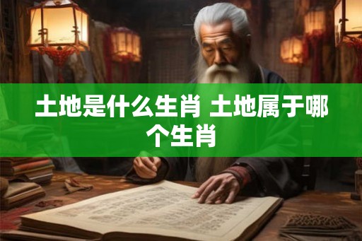土地是什么生肖 土地属于哪个生肖