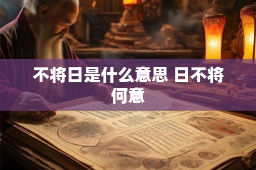 不将日是什么意思 日不将何意